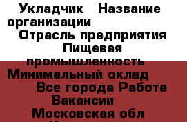 Укладчик › Название организации ­ Fusion Service › Отрасль предприятия ­ Пищевая промышленность › Минимальный оклад ­ 15 000 - Все города Работа » Вакансии   . Московская обл.,Климовск г.